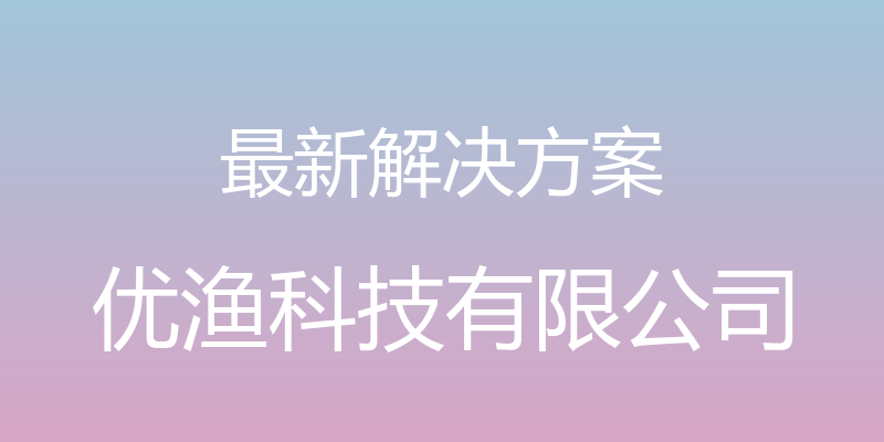 最新解决方案 - 优渔科技有限公司