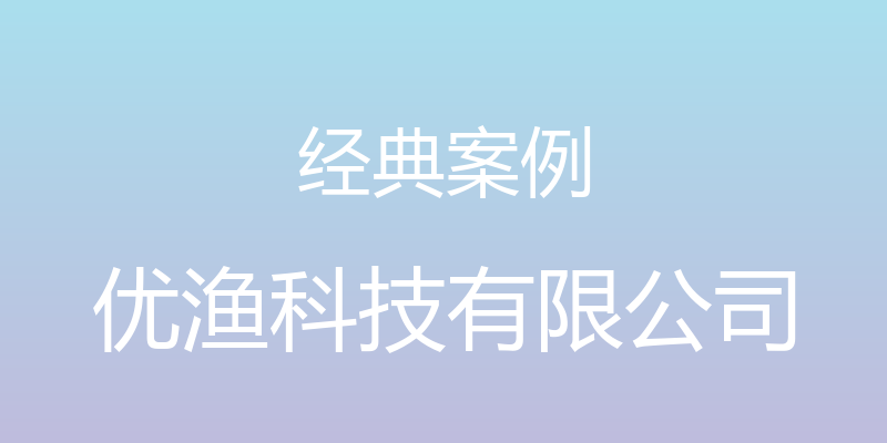 经典案例 - 优渔科技有限公司