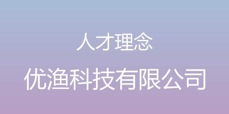 人才理念 - 优渔科技有限公司