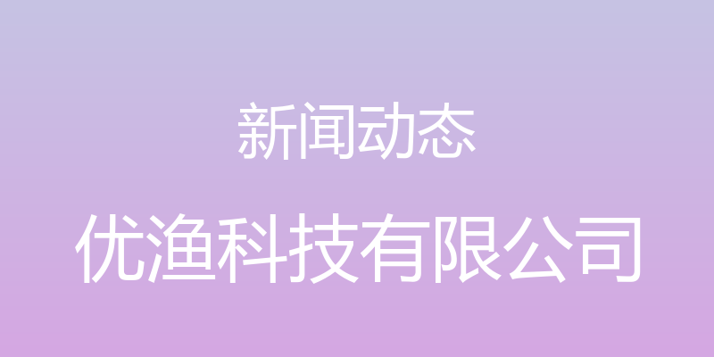 新闻动态 - 优渔科技有限公司