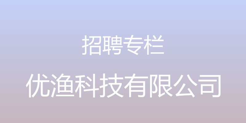 招聘专栏 - 优渔科技有限公司